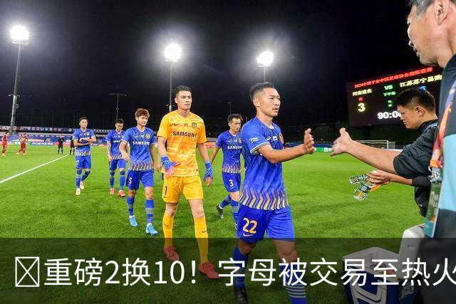 💣重磅2换10！字母被交易至热火换希罗等四人+3首轮1次轮+1互换